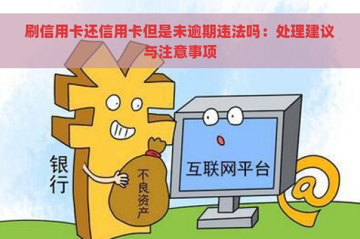 刷信用卡还信用卡但是未逾期违法吗：处理建议与注意事项