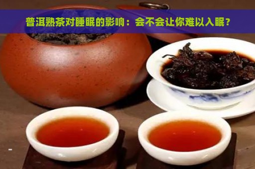 普洱熟茶对睡眠的影响：会不会让你难以入眠？