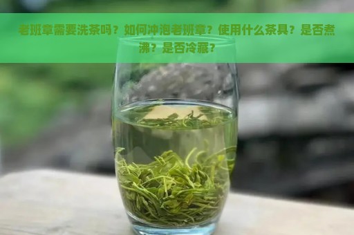 老班章需要洗茶吗？如何冲泡老班章？使用什么茶具？是否煮沸？是否冷藏？