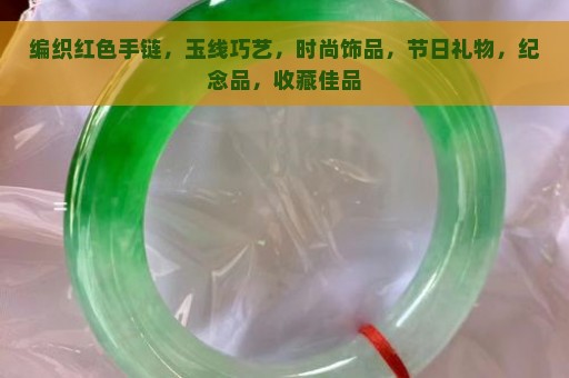 编织红色手链，玉线巧艺，时尚饰品，节日礼物，纪念品，收藏佳品