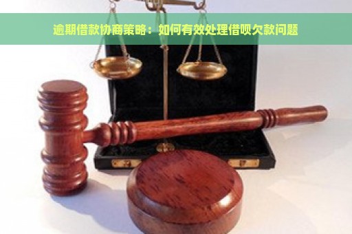 逾期借款协商策略：如何有效处理借呗欠款问题