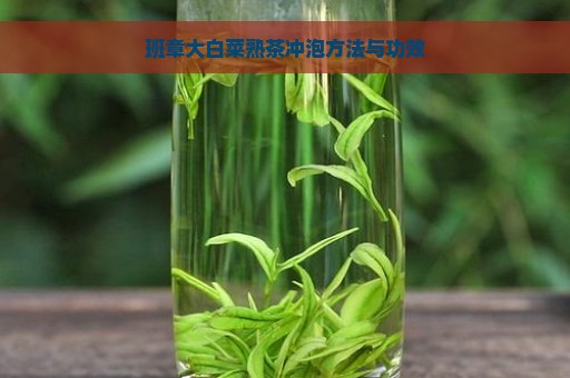 班章大白菜熟茶冲泡方法与功效