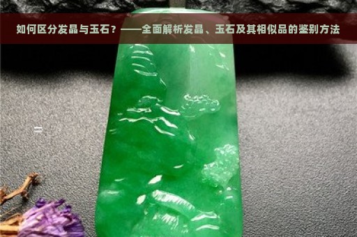 如何区分发晶与玉石？——全面解析发晶、玉石及其相似品的鉴别方法