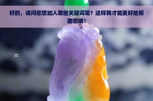 好的，请问您想加入哪些关键词呢？这样我才能更好地帮助您哦！