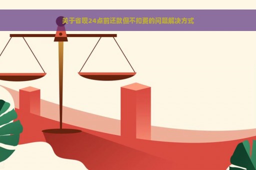 关于省呗24点前还款但不扣费的问题解决方式