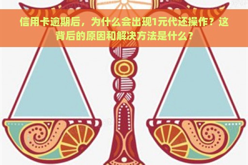 信用卡逾期后，为什么会出现1元代还操作？这背后的原因和解决方法是什么？