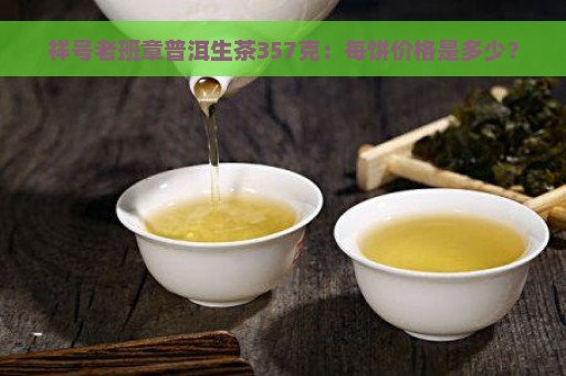 祥号老班章普洱生茶357克：每饼价格是多少？