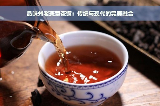 品味州老班章茶馆：传统与现代的完美融合