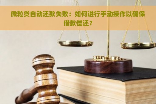 微粒贷自动还款失败：如何进行手动操作以确保借款偿还？