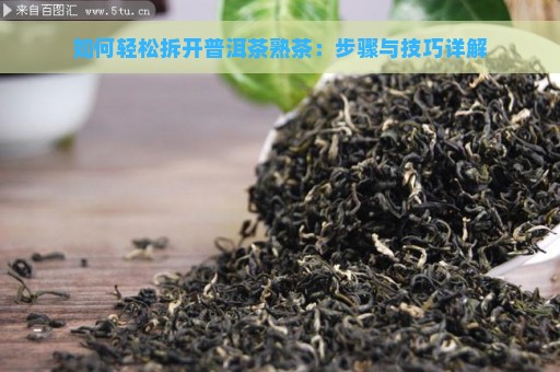 如何轻松拆开普洱茶熟茶：步骤与技巧详解