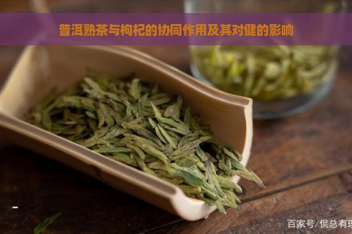 普洱熟茶与枸杞的协同作用及其对健的影响