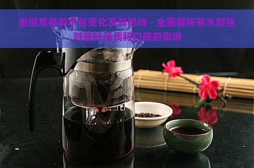 老班章茶的水色变化及其影响 - 全面解析茶水颜色对茶叶品质和口感的影响