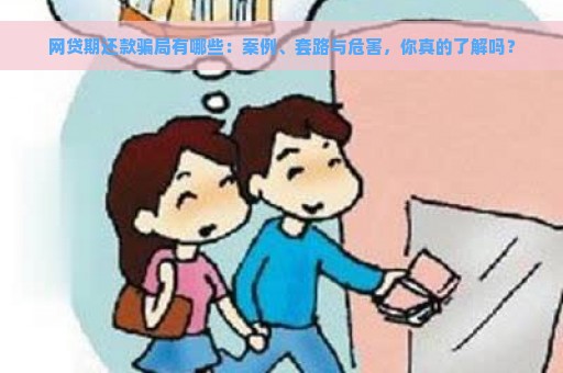 网贷期还款骗局有哪些：案例、套路与危害，你真的了解吗？