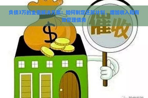 负债3万的全面解决方案：如何制定还款计划、增加收入和有效管理债务