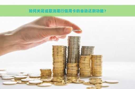 如何关闭或取消建行信用卡的自动还款功能？