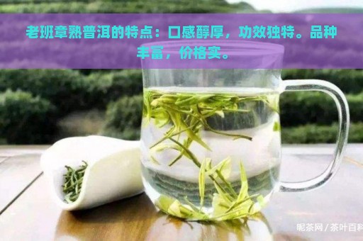 老班章熟普洱的特点：口感醇厚，功效独特。品种丰富，价格实。