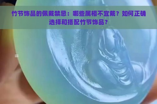 竹节饰品的佩戴禁忌：哪些属相不宜戴？如何正确选择和搭配竹节饰品？