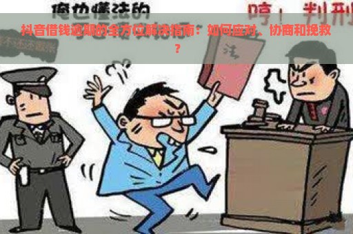 抖音借钱逾期的全方位解决指南：如何应对、协商和挽救？