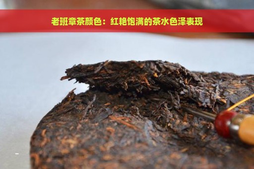 老班章茶颜色：红艳饱满的茶水色泽表现