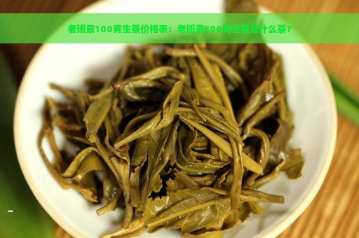 老班章100克生茶价格表：老班章500克生茶是什么茶？