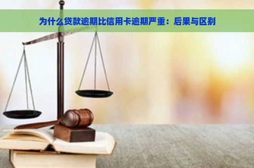 为什么贷款逾期比信用卡逾期严重：后果与区别