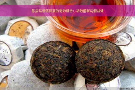 陈皮与普洱熟茶的奇妙组合：功效解析与健益处