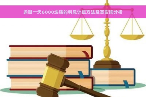 逾期一天6000块钱的利息计算方法及其影响分析