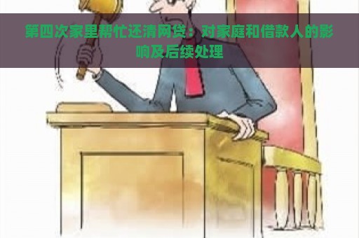 第四次家里帮忙还清网贷：对家庭和借款人的影响及后续处理