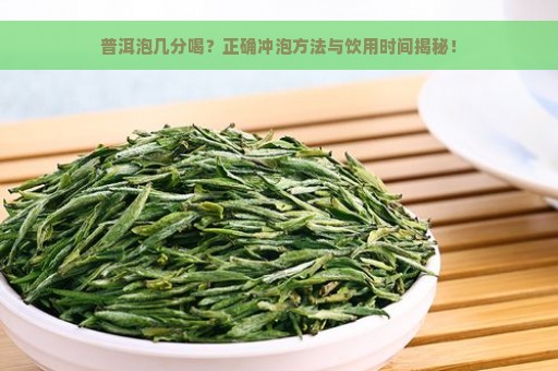 普洱泡几分喝？正确冲泡方法与饮用时间揭秘！