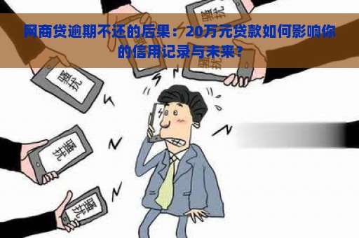 网商贷逾期不还的后果：20万元贷款如何影响你的信用记录与未来？