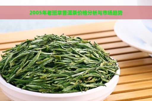 2005年老班章普洱茶价格分析与市场趋势