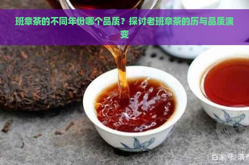 班章茶的不同年份哪个品质？探讨老班章茶的历与品质演变