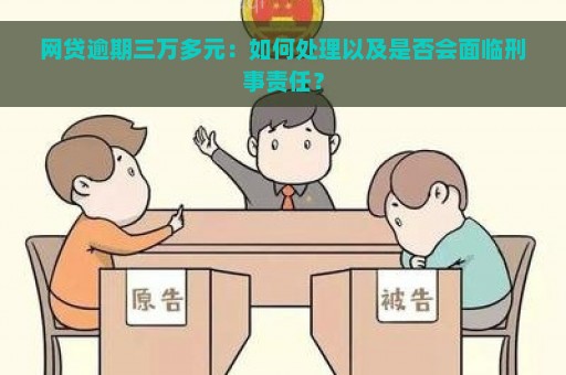 网贷逾期三万多元：如何处理以及是否会面临刑事责任？