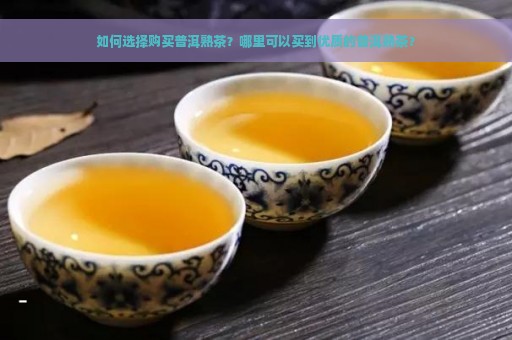 如何选择购买普洱熟茶？哪里可以买到优质的普洱熟茶？