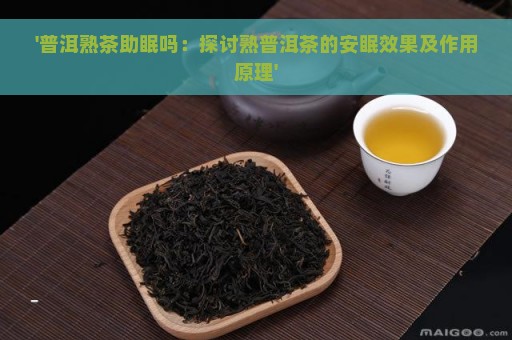 '普洱熟茶助眠吗：探讨熟普洱茶的安眠效果及作用原理'