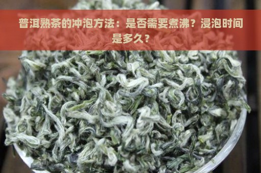 普洱熟茶的冲泡方法：是否需要煮沸？浸泡时间是多久？