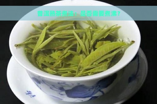 普洱熟茶煮法：是否需要煮沸？