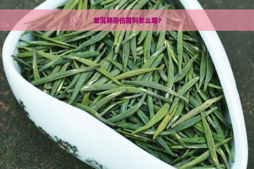 普洱熟茶伤胃吗怎么喝？