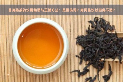 普洱熟茶的饮用禁忌与正确方法：是否伤胃？如何品饮以避免不适？