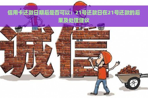 信用卡还款日期后是否可以：21号还款日在21号还款的后果及处理建议