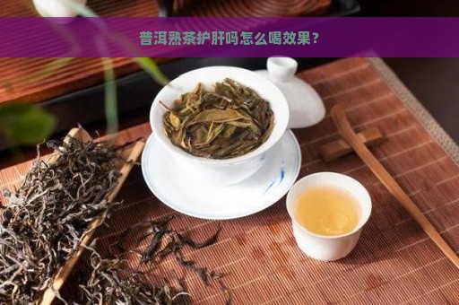 普洱熟茶护肝吗怎么喝效果？