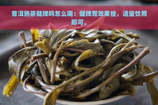 普洱熟茶健脾吗怎么喝：健脾胃效果佳，适量饮用即可。