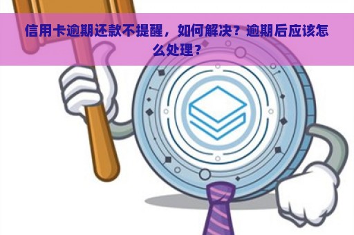 信用卡逾期还款不提醒，如何解决？逾期后应该怎么处理？