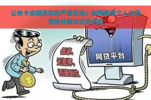 公务卡逾期还款的严重影响：如何避免个人信用受损并解决还款问题