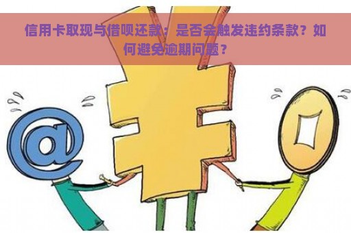 信用卡取现与借呗还款：是否会触发违约条款？如何避免逾期问题？