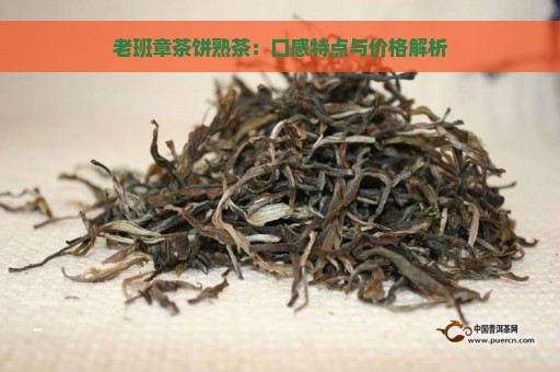 老班章茶饼熟茶：口感特点与价格解析