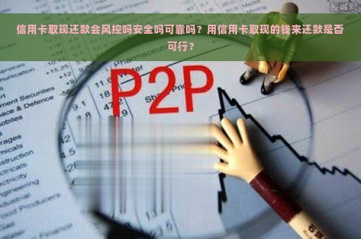 信用卡取现还款会风控吗安全吗可靠吗？用信用卡取现的钱来还款是否可行？