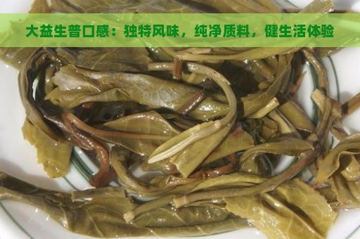 大益生普口感：独特风味，纯净质料，健生活体验