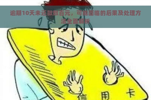 逾期10天未还款数百元，可能面临的后果及处理方法全面解析