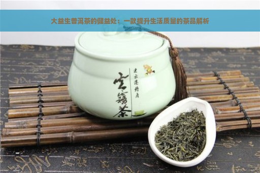 大益生普洱茶的健益处：一款提升生活质量的茶品解析